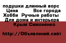 подушки длинный ворс  › Цена ­ 800 - Все города Хобби. Ручные работы » Для дома и интерьера   . Крым,Симоненко